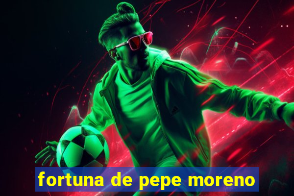 fortuna de pepe moreno